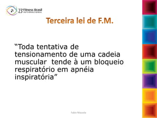 “Toda tentativa de
tensionamento de uma cadeia
muscular tende à um bloqueio
respiratório em apnéia
inspiratória”
Fabio Mazzola
 