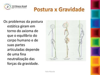 Os problemas da postura
estática giram em
torno do axioma de
que o equilíbrio do
corpo humano e de
suas partes
articuladas depende
de uma fina
neutralização das
forças da gravidade.
Fabio Mazzola
 