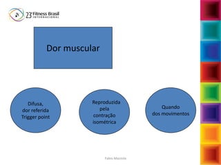 Fabio Mazzola
Dor muscular
Quando
dos movimentos
Reproduzida
pela
contração
isométrica
Difusa,
dor referida
Trigger point
 