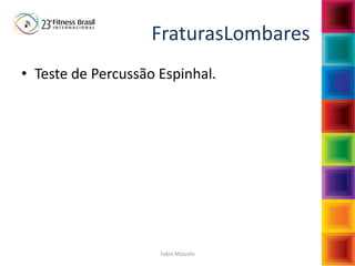 Fabio Mazzola
FraturasLombares
• Teste de Percussão Espinhal.
 