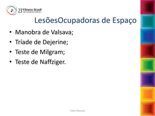 Fabio Mazzola
LesõesOcupadoras de Espaço
• Manobra de Valsava;
• Tríade de Dejerine;
• Teste de Milgram;
• Teste de Naffziger.
 