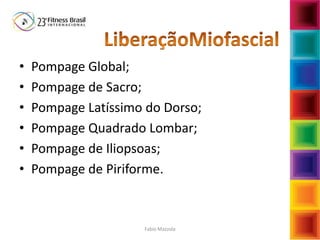 Fabio Mazzola
• Pompage Global;
• Pompage de Sacro;
• Pompage Latíssimo do Dorso;
• Pompage Quadrado Lombar;
• Pompage de Iliopsoas;
• Pompage de Piriforme.
 