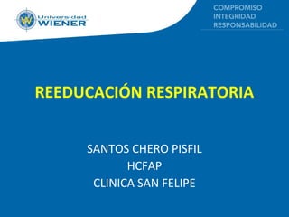 REEDUCACIÓN RESPIRATORIA


     SANTOS CHERO PISFIL
            HCFAP
      CLINICA SAN FELIPE
 