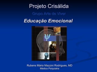 Educação Emocional Rubens Mário Mazzini Rodrigues, MD Médico Psiquiatra Projeto Crisálida Grupo Arte de Viver 
