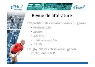 Titre	
  de	
  la	
  page	
  1	
  
Lorem	
  ipsum	
  dolor	
  sit	
  amet,	
  consectetur	
  adipiscing	
  elit,	
  sed	
  do	
  eiusmod	
  tempor	
  incididunt	
  ut	
  
labore	
  et	
  dolore	
  magna	
  aliqua.	
  Ut	
  enim	
  ad	
  minim	
  veniam,	
  quis	
  nostrud	
  exercita:on	
  ullamco	
  laboris	
  
nisi	
  ut	
  aliquip	
  ex	
  ea	
  commodo	
  consequat.	
  Duis	
  aute	
  irure	
  dolor	
  in	
  reprehenderit	
  in	
  voluptate	
  velit	
  esse	
  
cillum	
  dolore	
  eu	
  fugiat	
  nulla	
  pariatur.	
  Excepteur	
  sint	
  occaecat	
  cupidatat	
  non	
  proident,	
  sunt	
  in	
  culpa	
  qui	
  
oﬃcia	
  deserunt	
  mollit	
  anim	
  id	
  est	
  laborum.	
  »	
  
	
  
Lorem	
  ipsum	
  dolor	
  sit	
  amet,	
  consectetur	
  adipiscing	
  elit,	
  sed	
  do	
  eiusmod	
  tempor	
  incididunt	
  ut	
  labore	
  et	
  
dolore	
  magna	
  aliqua.	
  Ut	
  enim	
  ad	
  minim	
  veniam,	
  quis	
  nostrud	
  exercita:on	
  ullamco	
  laboris	
  nisi	
  ut	
  
aliquip	
  ex	
  ea	
  commodo	
  consequat.	
  Duis	
  aute	
  irure	
  dolor	
  in	
  reprehenderit	
  in	
  voluptate	
  velit	
  esse	
  cillum	
  
dolore	
  eu	
  fugiat	
  nulla	
  pariatur.	
  Excepteur	
  sint	
  occaecat	
  cupidatat	
  non	
  proident,	
  sunt	
  in	
  culpa	
  qui	
  oﬃcia	
  
deserunt	
  mollit	
  anim	
  id	
  est	
  laborum.	
  »	
  
	
  
Lorem	
  ipsum	
  dolor	
  sit	
  amet,	
  consectetur	
  adipiscing	
  elit,	
  sed	
  do	
  eiusmod	
  tempor	
  incididunt	
  ut	
  labore	
  et	
  
dolore	
  magna	
  aliqua.	
  Ut	
  enim	
  ad	
  minim	
  veniam,	
  quis	
  nostrud	
  exercita:on	
  ullamco	
  laboris	
  nisi	
  ut	
  
aliquip	
  ex	
  ea	
  commodo	
  consequat.	
  Duis	
  aute	
  irure	
  dolor	
  in	
  reprehenderit	
  in	
  voluptate	
  velit	
  esse	
  cillum	
  
dolore	
  eu	
  fugiat	
  nulla	
  pariatur.	
  Excepteur	
  sint	
  occaecat	
  cupidatat	
  non	
  proident,	
  sunt	
  in	
  culpa	
  qui	
  oﬃcia	
  
deserunt	
  mollit	
  anim	
  id	
  est	
  laborum."	
  
Revue	
  de	
  li[érature	
  
• 	
  Répar::on	
  des	
  lésions	
  opérées	
  du	
  genou:	
  
• 	
  Ménisque:	
  25%	
  
• 	
  LLI:	
  23%	
  
• 	
  LCA:	
  21%	
  
• 	
  Luxa:on	
  patella:	
  5%	
  
• 	
  LCP:	
  2%	
  
• 	
  Rugby:	
  9%	
  des	
  blessures	
  au	
  genou	
  
	
  impliquent	
  le	
  LCP	
  
	
  
 