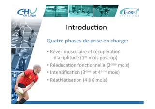 Titre	
  de	
  la	
  page	
  1	
  
Lorem	
  ipsum	
  dolor	
  sit	
  amet,	
  consectetur	
  adipiscing	
  elit,	
  sed	
  do	
  eiusmod	
  tempor	
  incididunt	
  ut	
  
labore	
  et	
  dolore	
  magna	
  aliqua.	
  Ut	
  enim	
  ad	
  minim	
  veniam,	
  quis	
  nostrud	
  exercita:on	
  ullamco	
  laboris	
  
nisi	
  ut	
  aliquip	
  ex	
  ea	
  commodo	
  consequat.	
  Duis	
  aute	
  irure	
  dolor	
  in	
  reprehenderit	
  in	
  voluptate	
  velit	
  esse	
  
cillum	
  dolore	
  eu	
  fugiat	
  nulla	
  pariatur.	
  Excepteur	
  sint	
  occaecat	
  cupidatat	
  non	
  proident,	
  sunt	
  in	
  culpa	
  qui	
  
oﬃcia	
  deserunt	
  mollit	
  anim	
  id	
  est	
  laborum.	
  »	
  
	
  
Lorem	
  ipsum	
  dolor	
  sit	
  amet,	
  consectetur	
  adipiscing	
  elit,	
  sed	
  do	
  eiusmod	
  tempor	
  incididunt	
  ut	
  labore	
  et	
  
dolore	
  magna	
  aliqua.	
  Ut	
  enim	
  ad	
  minim	
  veniam,	
  quis	
  nostrud	
  exercita:on	
  ullamco	
  laboris	
  nisi	
  ut	
  
aliquip	
  ex	
  ea	
  commodo	
  consequat.	
  Duis	
  aute	
  irure	
  dolor	
  in	
  reprehenderit	
  in	
  voluptate	
  velit	
  esse	
  cillum	
  
dolore	
  eu	
  fugiat	
  nulla	
  pariatur.	
  Excepteur	
  sint	
  occaecat	
  cupidatat	
  non	
  proident,	
  sunt	
  in	
  culpa	
  qui	
  oﬃcia	
  
deserunt	
  mollit	
  anim	
  id	
  est	
  laborum.	
  »	
  
	
  
Lorem	
  ipsum	
  dolor	
  sit	
  amet,	
  consectetur	
  adipiscing	
  elit,	
  sed	
  do	
  eiusmod	
  tempor	
  incididunt	
  ut	
  labore	
  et	
  
dolore	
  magna	
  aliqua.	
  Ut	
  enim	
  ad	
  minim	
  veniam,	
  quis	
  nostrud	
  exercita:on	
  ullamco	
  laboris	
  nisi	
  ut	
  
aliquip	
  ex	
  ea	
  commodo	
  consequat.	
  Duis	
  aute	
  irure	
  dolor	
  in	
  reprehenderit	
  in	
  voluptate	
  velit	
  esse	
  cillum	
  
dolore	
  eu	
  fugiat	
  nulla	
  pariatur.	
  Excepteur	
  sint	
  occaecat	
  cupidatat	
  non	
  proident,	
  sunt	
  in	
  culpa	
  qui	
  oﬃcia	
  
deserunt	
  mollit	
  anim	
  id	
  est	
  laborum."	
  
Introduc:on	
  
Quatre	
  phases	
  de	
  prise	
  en	
  charge:	
  
	
  
• 	
  Réveil	
  musculaire	
  et	
  récupéra:on	
  	
  	
  
	
  d’amplitude	
  (1er	
  mois	
  post-­‐op)	
  
• 	
  Rééduca:on	
  fonc:onnelle	
  (2ème	
  mois)	
  
• 	
  Intensiﬁca:on	
  (3ème	
  et	
  4ème	
  mois)	
  
• 	
  Réathlé:sa:on	
  (4	
  à	
  6	
  mois)	
  
 
