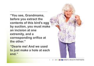 Page	
  5	
  



“You see, Grandmama,
before you extract the
contents of this bird's egg
by suction, you must make
an incision at one
extremity, and a
corresponding orifice at
the other.”
“Dearie me! And we used
to just make a hole at each
end.”
 