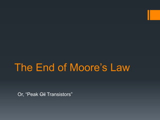The End of Moore’s Law
Or, “Peak Oil Transistors”
 