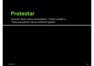 Quando "botar a boca no trombone", "chutar o balde" e
"botar prá quebrar" são as melhores opções!
10/10/2016 107
 