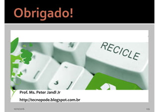 10/10/2016 129
Prof. Ms. Peter Jandl Jr
http://tecnopode.blogspot.com.br
 