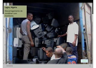 10/10/2016 14
Lagos, Nigéria
Descarregamento de
contêiner com
monitores.
©BAN
 