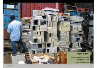 10/10/2016 15
Lagos, Nigéria
Descarregamento de
contêiner com
computadores.
©BAN
 