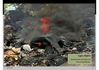 10/10/2016 24
Lagos, Nigéria
Queima de carcaças de
TVs e monitores.
©BAN
 