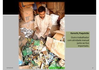 10/10/2016 31
Karachi, Paquistão
Outro trabalhador
com atividade manual
junto ao lixo
importado.
 