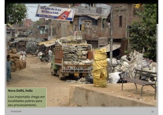 10/10/2016 33
Nova Delhi, Índia
Lixo importado chega em
localidades pobres para
seu processamento.
 