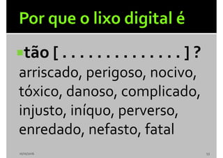 tão [ . . . . . . . . . . . . . . ] ?
arriscado, perigoso, nocivo,
tóxico, danoso, complicado,
injusto, iníquo, perverso,
enredado, nefasto, fatal
10/10/2016 53
 