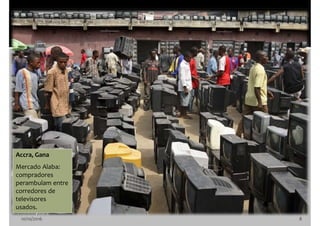 10/10/2016 8
Accra, Gana
Mercado Alaba:
compradores
perambulam entre
corredores de
televisores
usados.
 