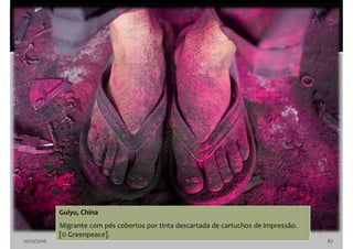10/10/2016 87
Guiyu, China
Migrante com pés cobertos por tinta descartada de cartuchos de impressão.
[© Greenpeace].
 