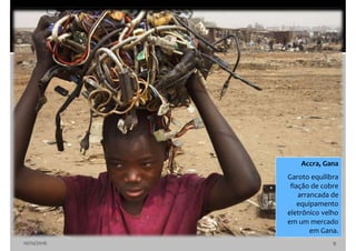 10/10/2016 9
Accra, Gana
Garoto equilibra
fiação de cobre
arrancada de
equipamento
eletrônico velho
em um mercado
em Gana.
 