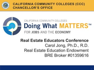 CALIFORNIA COMMUNITY COLLEGES (CCC)
CHANCELLOR’S OFFICE

Real Estate Educators Conference
Carol Jong, Ph.D., R.D.
Real Estate Education Endowment
BRE Broker #01359616

1

 