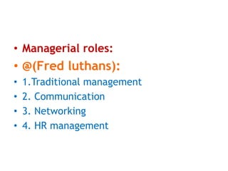 • Managerial roles:
• @(Fred luthans):
• 1.Traditional management
• 2. Communication
• 3. Networking
• 4. HR management
 