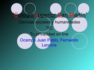 ”Colegio superior San Martín”
Ciencias sociales y humanidades
TIC
Tu privacidad on line
Ocampo Juan Pablo, Fernando
Lencina
 