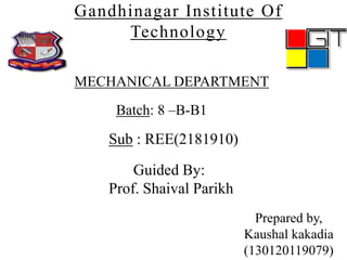Gandhinagar Institute Of
Technology
Guided By:
Prof. Shaival Parikh
MECHANICAL DEPARTMENT
Batch: 8 –B-B1
Sub : REE(2181910)
Prepared by,
Kaushal kakadia
(130120119079)
 