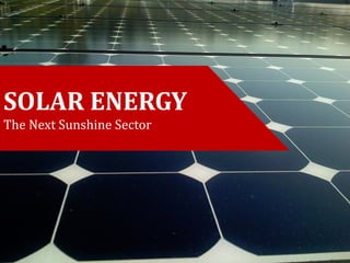 SOLAR ENERGY
The Next Sunshine Sector
 