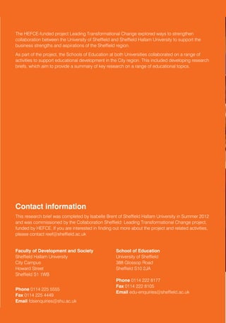 Further reading                                                                                          The HEFCE-funded project Leading Transformational Change explored ways to strengthen                   Regional Education
                                                                                                         collaboration between the University of Sheffield and Sheffield Hallam University to support the
Brumberger, E. (2011). “Visual Literacy and the Digital Native: An Examination of the Millennial         business strengths and aspirations of the Sheffield region.                                            Expertise Forum (REEF)
Learner.” Journal of Visual Literacy 30(1): 19-46.
                                                                                                         As part of the project, the Schools of Education at both Universities collaborated on a range of       RESEARCH BRIEFING
Carrington, V. (2009). From Wikipedia to the humble classroom Wiki: why we should pay attention          activities to support educational development in the City region. This included developing research
to Wikis. Digital Literacies: Social Learning and Classroom Practices. V. Carrington and M.              briefs, which aim to provide a summary of key research on a range of educational topics.               Digital Literacy In Schools
Robinson. London, Sage: 65-80.
Hague, C. and S. Payton (2010). Digital literacy across the Curriculum. Slough, Futurelab.
Hague, C. and B. Williamson (2009). Digital participation, digital literacy, and school subjects: A
review of the policies, literature and evidence, Futurelab.
Lee, M., C. McLoughlin, et al. (2008). “Talk the talk: Learner-generated podcasts as catalysts for
knowledge creation.” British Journal of Educational Technology 39(3): 501-521.
Marsh, J., Brooks, G., Hughes, J., Ritchie, L., & Roberts, S. (2005). Digital beginnings: Young
children’s use of popular culture, media and new technologies. Sheffield, U.K.: University of
Sheffield. Retrieved from http://www.digitalbeginings.shef.ac.uk/
Merchant, G. (2005). “Digikids: cool dudes and the new writing.” E-Learning 2(1): 50-60.
Mills, K. (2010). “Shrek meets Vygotsky.” Journal of Adolescent & Adult Literacy 54(1): 35-45.
Rowlands, I., D. Nicholas, et al. (2008). “The Google generation: the information behaviour of the
researcher of the future.” Aslib ….
Selwyn, N. (2009). “The digital native – myth and reality.” Aslib Proceedings 61(4).
Selwyn, N. (2011). Schools and schooling in the digital age : a critical analysis. London, Routledge.
Williamson, B. and C. Hague (2009). “Digital participation, digital literacy, and school subjects:
A review of the policies, literature and evidence.” Futurelab (92a254a6-fd08-c7cb-2322-
7ca80a834090).
                                                                                                         Contact information
Yan, L. and M. Ranieri (2010). “Are ‘digital natives’ really digitally competent? – A study on Chinese
teenagers.” British Journal of Educational Technology 41(6): 1029-1042                                   This research brief was completed by Isabelle Brent of Sheffield Hallam University in Summer 2012
                                                                                                         and was commissioned by the Collaboration Sheffield: Leading Transformational Change project,
                                                                                                         funded by HEFCE. If you are interested in finding out more about the project and related activities,
                                                                                                         please contact reef@sheffield.ac.uk


                                                                                                         Faculty of Development and Society                  School of Education
                                                                                                         Sheffield Hallam University                         University of Sheffield
                                                                                                         City Campus                                         388 Glossop Road
                                                                                                         Howard Street                                       Sheffield S10 2JA
                                                                                                         Sheffield S1 1WB
                                                                                                                                                             Phone 0114 222 8177
                                                                                                                                                             Fax 0114 222 8105
                                                                                                         Phone 0114 225 5555
                                                                                                                                                             Email edu-enquiries@sheffield.ac.uk
                                                                                                         Fax 0114 225 4449
                                                                                                         Email fdsenquiries@shu.ac.uk
 