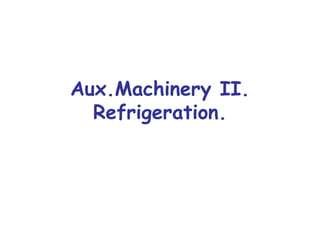 Aux.Machinery II.
Refrigeration.
 