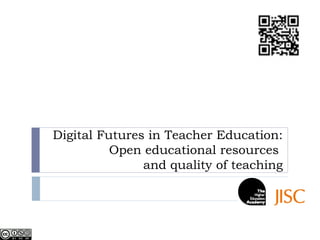 Digital Futures in Teacher Education:
          Open educational resources
               and quality of teaching
 