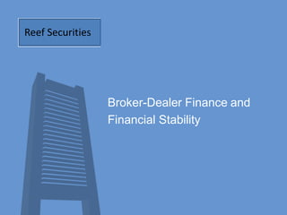 Broker-Dealer Finance and
Financial Stability
Reef Securities
 