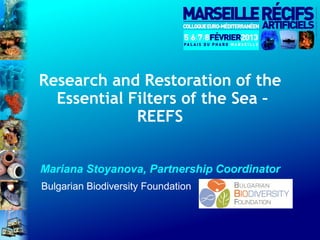 Research and Restoration of the
  Essential Filters of the Sea –
             REEFS


Mariana Stoyanova, Partnership Coordinator
Bulgarian Biodiversity Foundation
 
