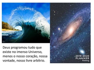 Deus programou tudo que
existe no imenso Universo,
menos o nosso coração, nossa
vontade, nosso livre arbítrio.
 