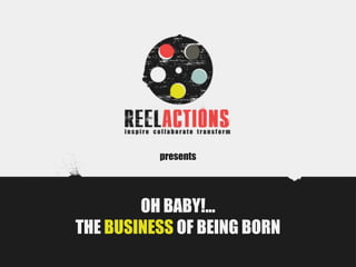 presents




        OH BABY!...
THE BUSINESS OF BEING BORN
 