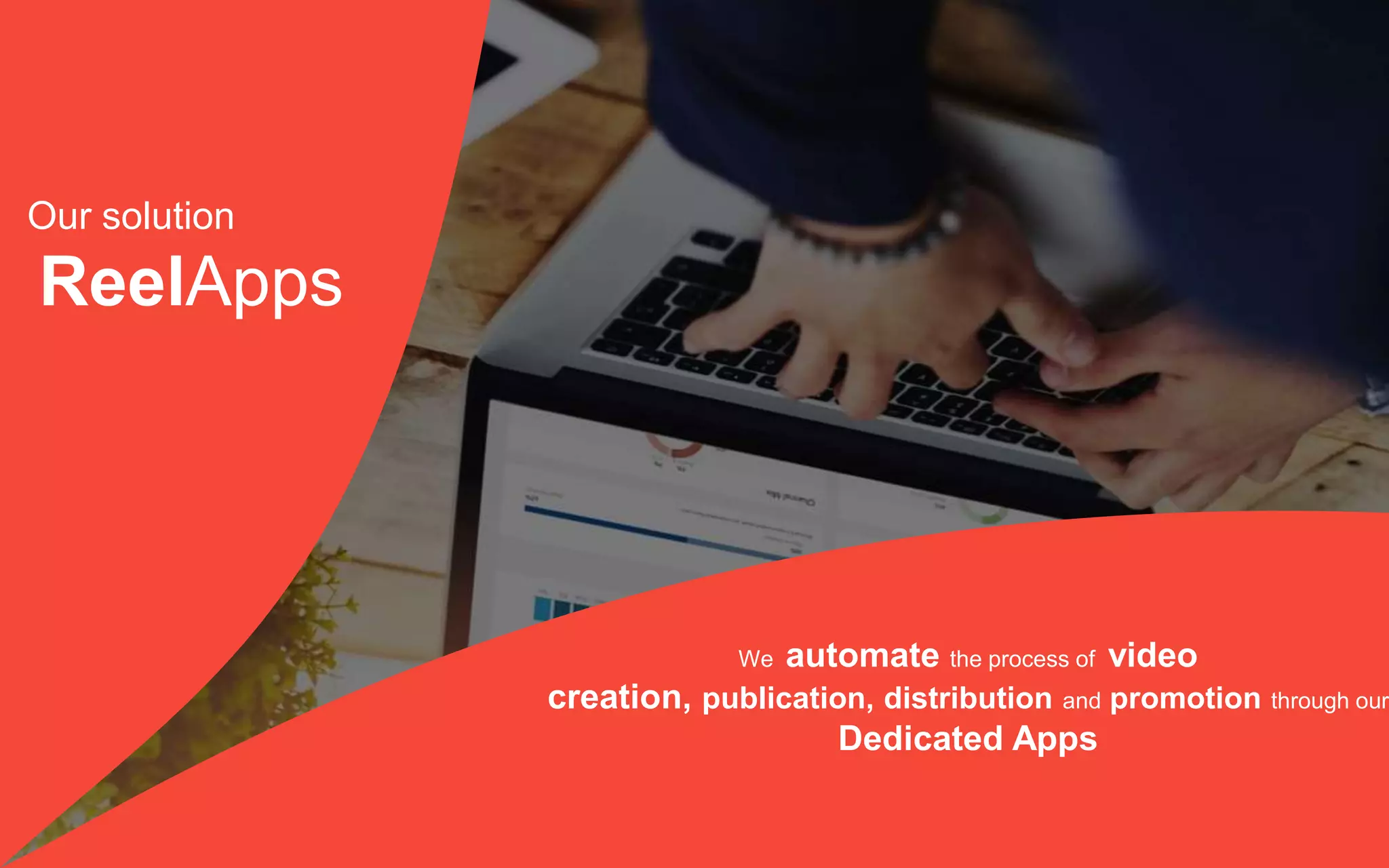 44
We automate the process of video
creation, publication, distribution and promotion through our
Dedicated Apps
Our solution
ReelApps
 