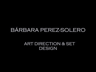 B ÁRBARA PEREZ-SOLERO D ART DIRECTION & SET DESIGN 