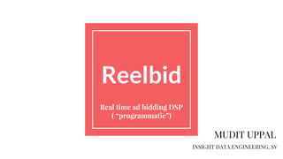 Reelbid
Real time ad bidding DSP
( “programmatic”)
MUDIT UPPAL
INSIGHT DATA ENGINEERING, SV
 