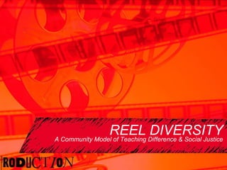 REEL DIVERSITY A Community Model of Teaching Difference & Social Justice 