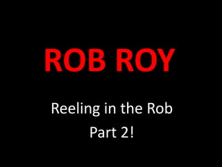 ROB ROY Reeling in the Rob Part 2! 