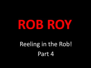 ROB ROY Reeling in the Rob! Part 4 