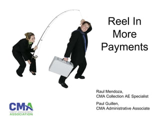 Reel In More Payments Raul Mendoza, CMA Collection AE Specialist Paul Guillen, CMA Administrative Associate 
