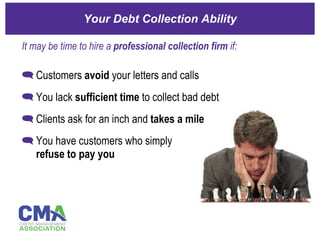 Your Debt Collection Ability ,[object Object],[object Object],[object Object],[object Object],It may be time to hire a  professional collection firm  if: 