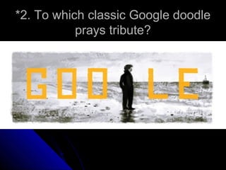*2. To which classic Google doodle
           prays tribute?
 