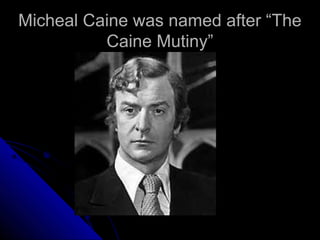 Micheal Caine was named after “The
          Caine Mutiny”
 
