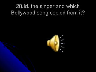 28.Id. the singer and which
Bollywood song copied from it?
 