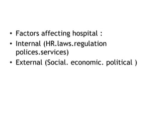 • Factors affecting hospital :
• Internal (HR.laws.regulation
polices.services)
• External (Social. economic. political )