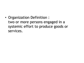• Organization Definition :
two or more persons engaged in a
systemic effort to produce goods or
services.