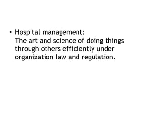 • Hospital management:
The art and science of doing things
through others efficiently under
organization law and regulation.