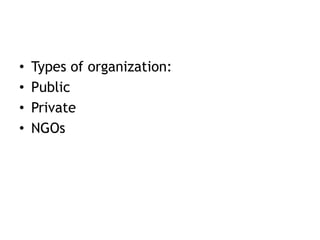 • Types of organization:
• Public
• Private
• NGOs